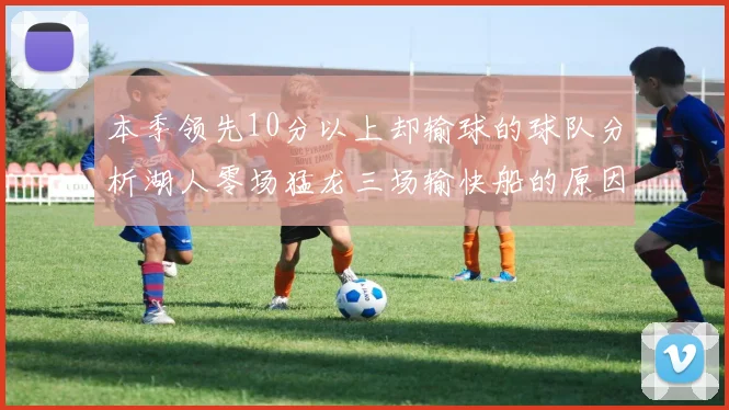本季领先10分以上却输球的球队分析湖人零场猛龙三场输快船的原因