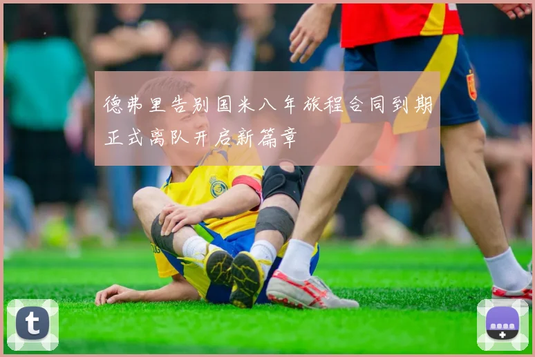 德弗里告别国米八年旅程合同到期正式离队开启新篇章