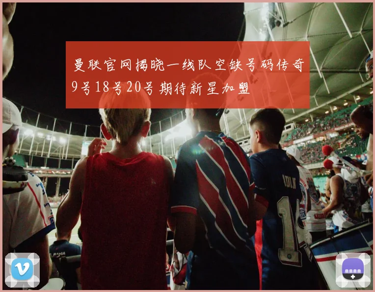 曼联官网揭晓一线队空缺号码传奇9号18号20号期待新星加盟