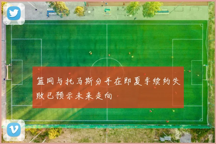篮网与托马斯分手在即夏季续约失败已预示未来走向
