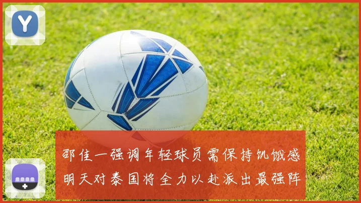 邵佳一强调年轻球员需保持饥饿感明天对泰国将全力以赴派出最强阵容
