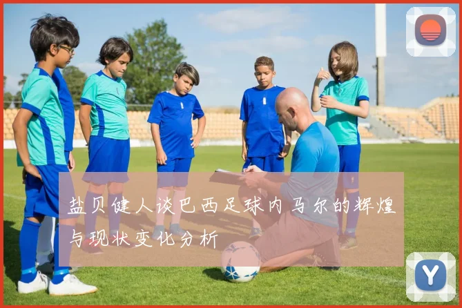 盐贝健人谈巴西足球内马尔的辉煌与现状变化分析