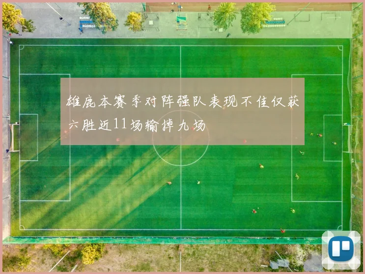 雄鹿本赛季对阵强队表现不佳仅获六胜近11场输掉九场