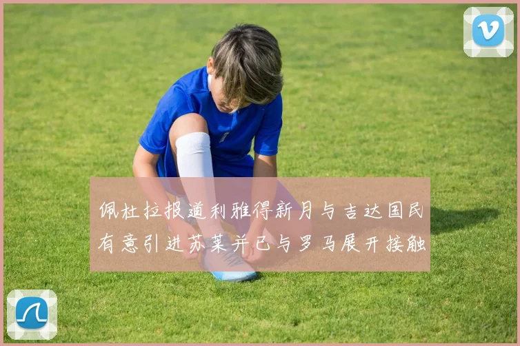 佩杜拉报道利雅得新月与吉达国民有意引进苏莱并已与罗马展开接触
